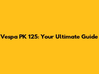 Vespa PK 125: Your Ultimate Guide