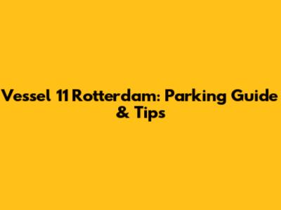 Vessel 11 Rotterdam: Parking Guide & Tips