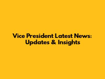 Vice President Latest News: Updates & Insights
