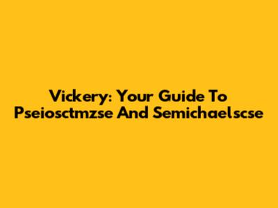 Vickery: Your Guide To Pseiosctmzse And Semichaelscse