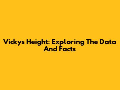 Vicky's Height: Exploring The Data And Facts