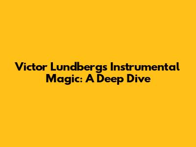 Victor Lundberg's Instrumental Magic: A Deep Dive