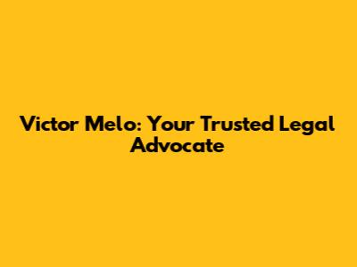 Victor Melo: Your Trusted Legal Advocate