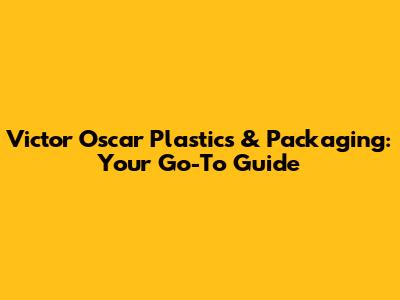 Victor Oscar Plastics & Packaging: Your Go-To Guide