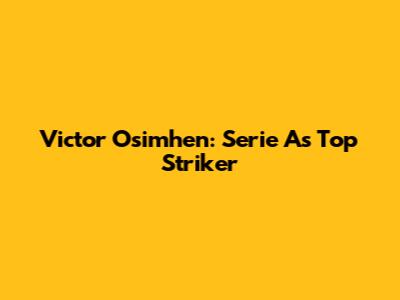 Victor Osimhen: Serie A's Top Striker