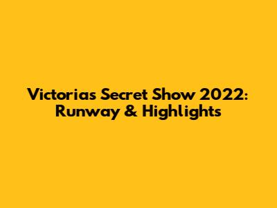 Victoria's Secret Show 2022: Runway & Highlights