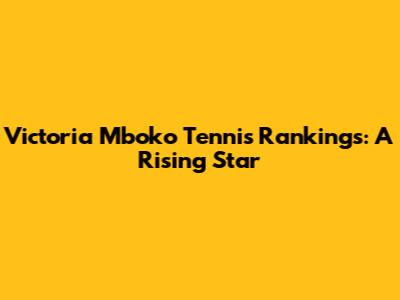 Victoria Mboko Tennis Rankings: A Rising Star