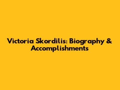 Victoria Skordilis: Biography & Accomplishments