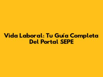 Vida Laboral: Tu Guía Completa Del Portal SEPE