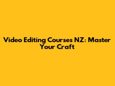 Video Editing Courses NZ: Master Your Craft