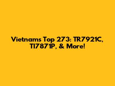 Vietnam's Top 273: TR7921C, TI7871P, & More!