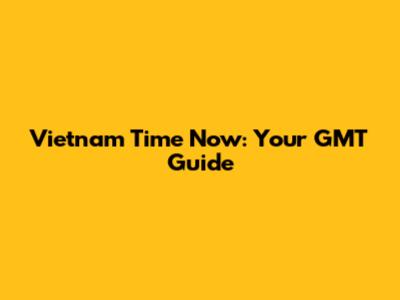 Vietnam Time Now: Your GMT Guide