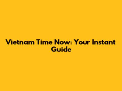 Vietnam Time Now: Your Instant Guide