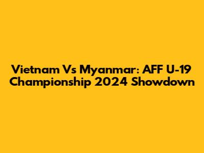 Vietnam Vs Myanmar: AFF U-19 Championship 2024 Showdown