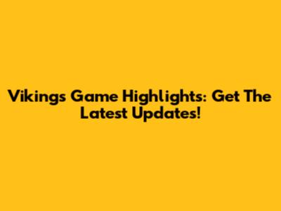 Vikings Game Highlights: Get The Latest Updates!
