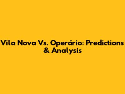 Vila Nova Vs. Operário: Predictions & Analysis