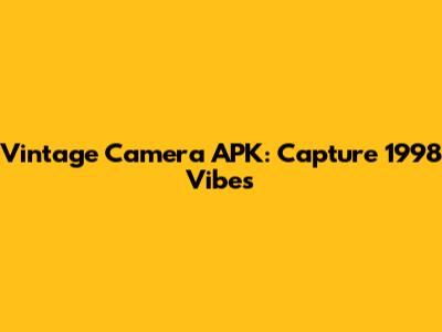 Vintage Camera APK: Capture 1998 Vibes