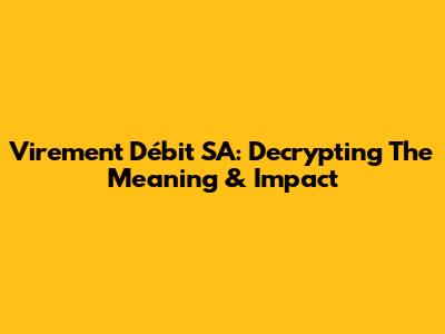 Virement Débit SA: Decrypting The Meaning & Impact