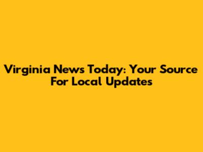Virginia News Today: Your Source For Local Updates