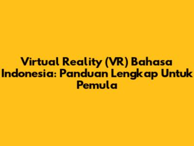 Virtual Reality (VR) Bahasa Indonesia: Panduan Lengkap Untuk Pemula