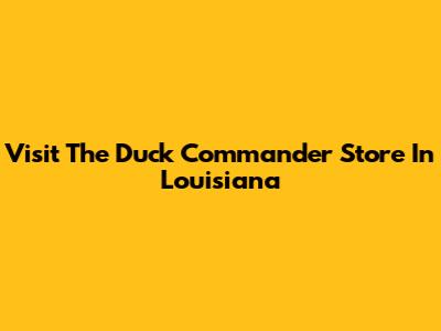 Visit The Duck Commander Store In Louisiana