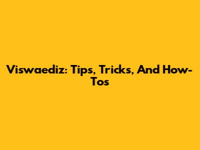 Viswaediz: Tips, Tricks, And How-Tos