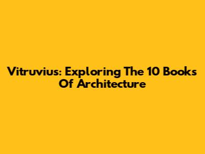 Vitruvius: Exploring The 10 Books Of Architecture