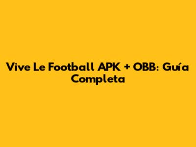Vive Le Football APK + OBB: Guía Completa