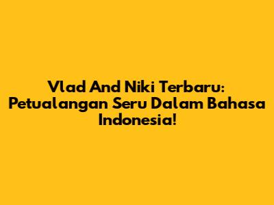 Vlad And Niki Terbaru: Petualangan Seru Dalam Bahasa Indonesia!
