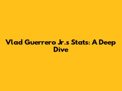 Vlad Guerrero Jr.'s Stats: A Deep Dive