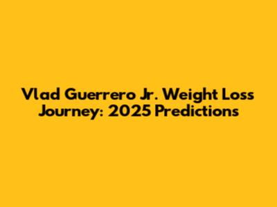 Vlad Guerrero Jr. Weight Loss Journey: 2025 Predictions