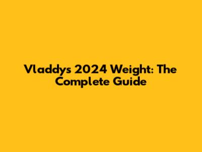Vladdy's 2024 Weight: The Complete Guide
