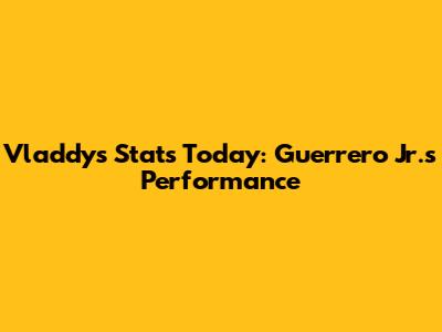Vladdy's Stats Today: Guerrero Jr.'s Performance