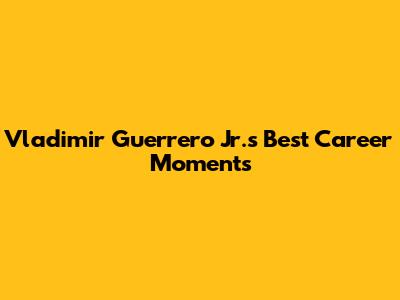 Vladimir Guerrero Jr.'s Best Career Moments