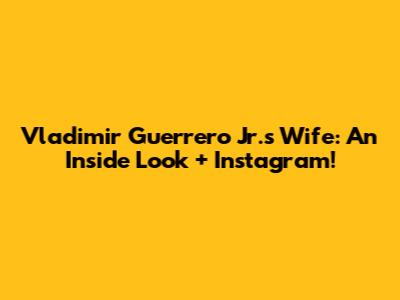 Vladimir Guerrero Jr.'s Wife: An Inside Look + Instagram!