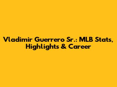 Vladimir Guerrero Sr.: MLB Stats, Highlights & Career