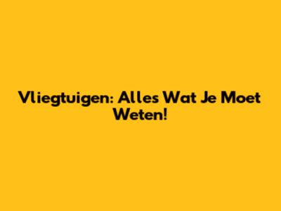 Vliegtuigen: Alles Wat Je Moet Weten!