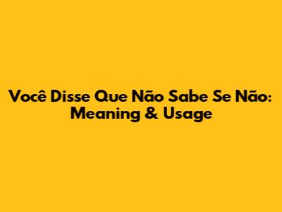 Você Disse Que Não Sabe Se Não: Meaning & Usage