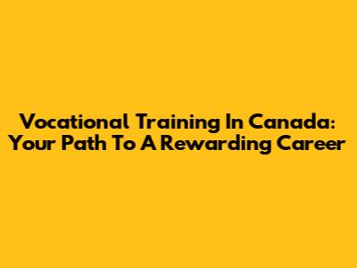 Vocational Training In Canada: Your Path To A Rewarding Career