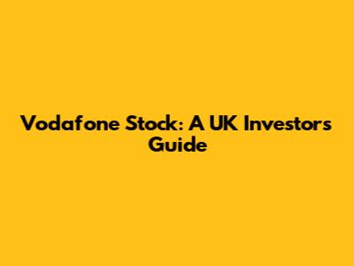 Vodafone Stock: A UK Investor's Guide