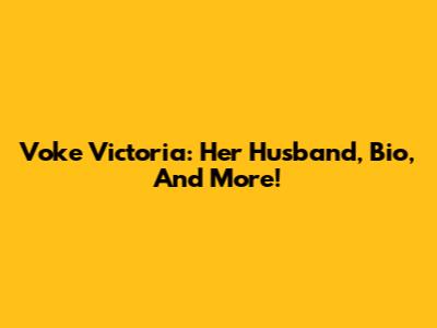 Voke Victoria: Her Husband, Bio, And More!