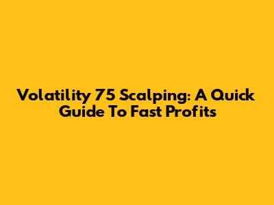 Volatility 75 Scalping: A Quick Guide To Fast Profits