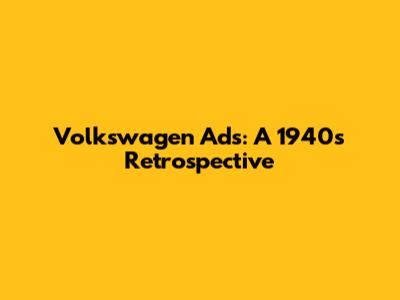 Volkswagen Ads: A 1940s Retrospective