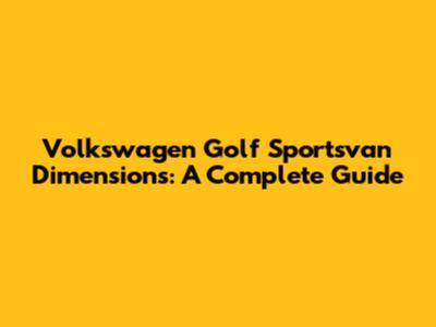Volkswagen Golf Sportsvan Dimensions: A Complete Guide