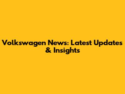 Volkswagen News: Latest Updates & Insights