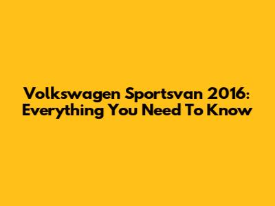 Volkswagen Sportsvan 2016: Everything You Need To Know