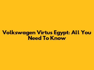 Volkswagen Virtus Egypt: All You Need To Know
