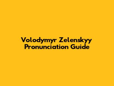 Volodymyr Zelenskyy Pronunciation Guide