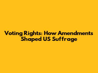 Voting Rights: How Amendments Shaped US Suffrage
