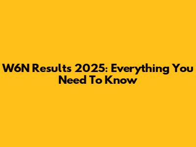 W6N Results 2025: Everything You Need To Know
